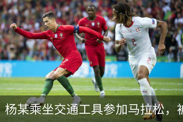 杨某乘坐交通工具参加马拉松，被禁赛三年